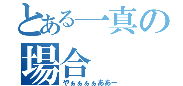 とある一真の場合（やぁぁぁぁああー）