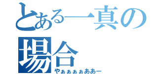 とある一真の場合（やぁぁぁぁああー）