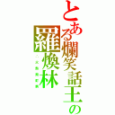 とある爛笑話王の羅煥林（∴　火 熱 飛 釘 男）