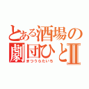 とある酒場の劇団ひとりⅡ（まつうらたいち）