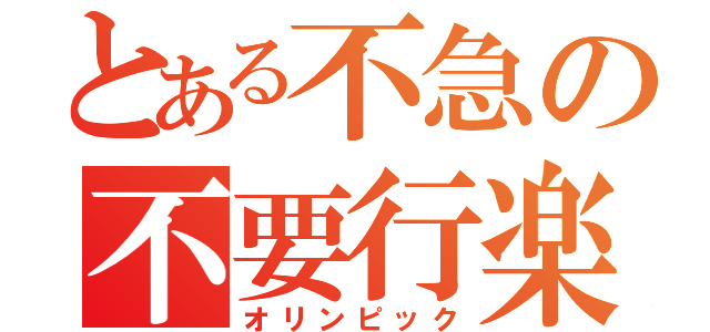 とある不急の不要行楽（オリンピック）