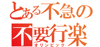 とある不急の不要行楽（オリンピック）