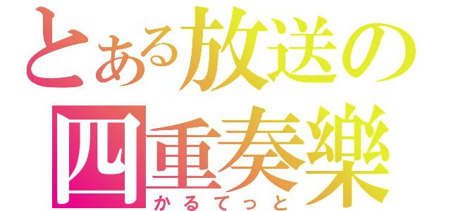 とある放送の四重奏樂（かるてっと）