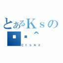 とあるＫｓの֏ژ＾（ＣｆｂＮＸ）