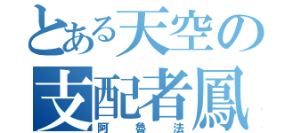 とある天空の支配者鳳凰（阿魯法）