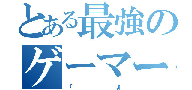 とある最強のゲーマー（『    』）