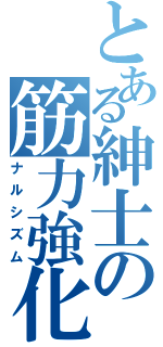 とある紳士の筋力強化（ナルシズム）