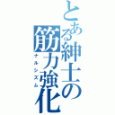 とある紳士の筋力強化（ナルシズム）