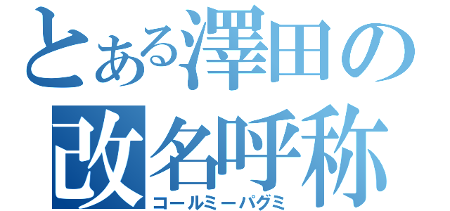 とある澤田の改名呼称（コールミーパグミ）