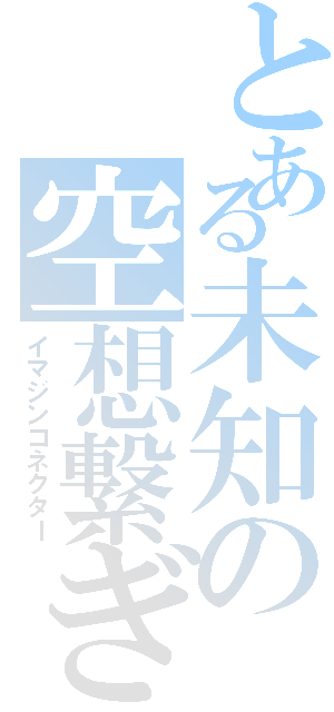 とある未知の空想繋ぎ（イマジンコネクター）