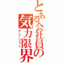 とある会社員の気力限界（オ＿バ＿リミット）