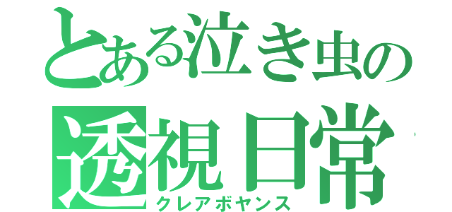 とある泣き虫の透視日常（クレアボヤンス）