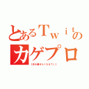 とあるＴｗｉｔｔｅｒのカゲプロ厨（【目を塞ぎたくなるＴＬ】）