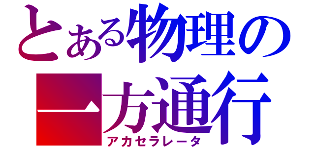 とある物理の一方通行（アカセラレータ）