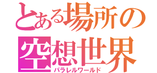 とある場所の空想世界（パラレルワールド）