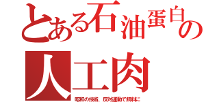 とある石油蛋白の人工肉（昭和の技術、反対運動で飼料に）