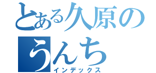 とある久原のうんち（インデックス）