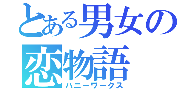 とある男女の恋物語（ハニーワークス）