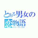 とある男女の恋物語（ハニーワークス）