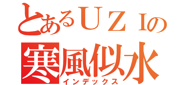 とあるＵＺＩの寒風似水（インデックス）