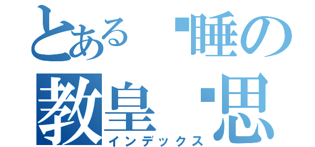 とある沉睡の教皇陈思（インデックス）