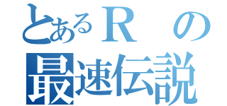 とあるＲの最速伝説（）