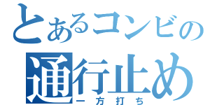 とあるコンビの通行止め（一方打ち）