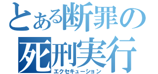 とある断罪の死刑実行（エクセキューション）