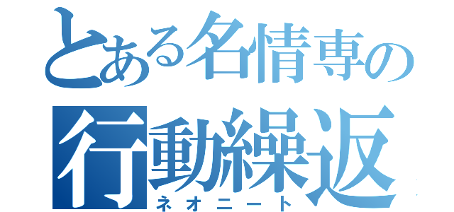 とある名情専の行動繰返（ネオニート）