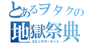 とあるヲタクの地獄祭典（コミックマーケット）