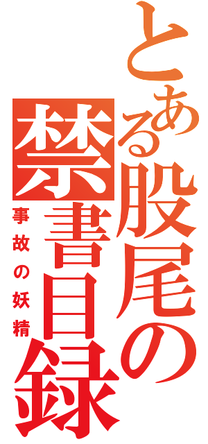 とある股尾の禁書目録（事故の妖精）