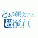 とある顔文字の超流行（＊´ω｀＊）（流行ります）