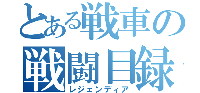 とある戦車の戦闘目録（レジェンディア）