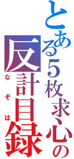 とある５枚求心の反計目録（なぞは）