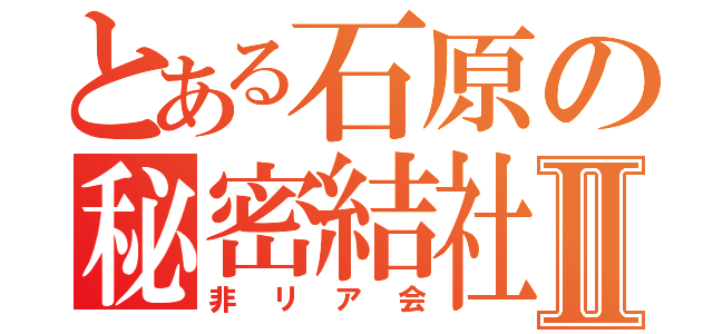 とある石原の秘密結社Ⅱ（非リア会）