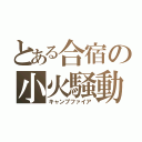 とある合宿の小火騒動（キャンプファイア）