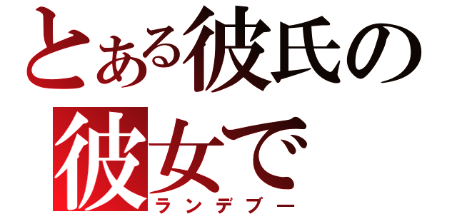 とある彼氏の彼女で（ランデブ―）