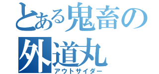 とある鬼畜の外道丸（アウトサイダー）