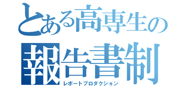 とある高専生の報告書制作（レポートプロダクション）