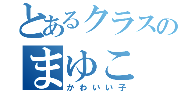とあるクラスのまゆこ（かわいい子）