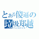 とある傻逼の垃圾郑越（只认钱的垃圾）