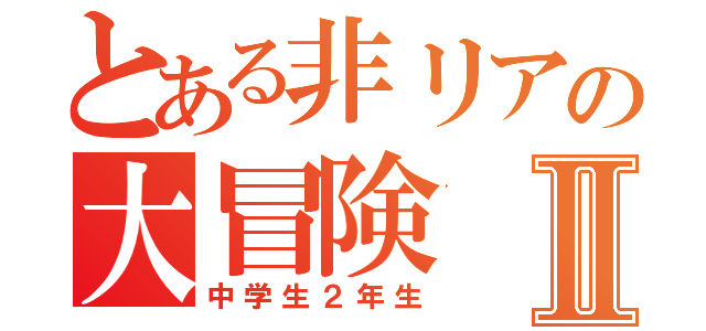 とある非リアの大冒険Ⅱ（中学生２年生）