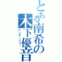 とある南希の木下優音Ⅱ（アンダーツリー）