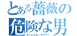 とある薔薇の危険な男（アンジェロ・ザウパー）