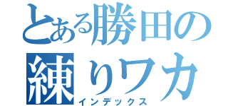 とある勝田の練りワカメ（インデックス）