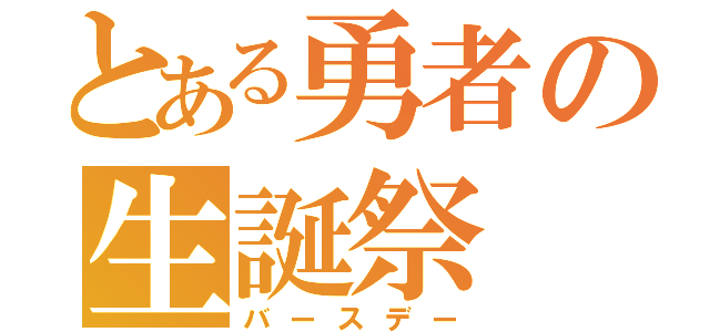 とある勇者の生誕祭（バースデー）