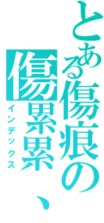 とある傷痕の傷累累、（インデックス）