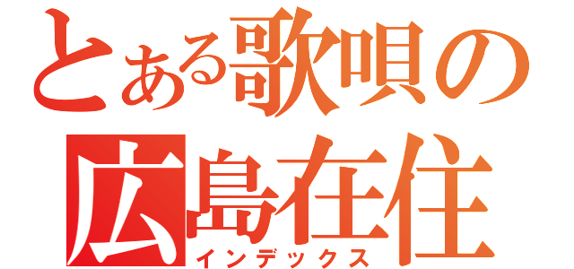 とある歌唄の広島在住（インデックス）