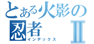 とある火影の忍者Ⅱ（インデックス）