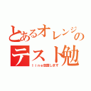 とあるオレンジのテスト勉強（ｌｉｎｅ放置します）